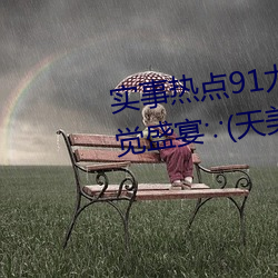实事热点91尤物(wù)久久超碰极(jí)品(pǐn)视觉(jué)盛(shèng)宴∵(天美麻豆国(guó)产传媒