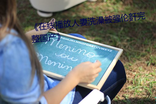 《在線播放人妻洗澡被強倫姧完整國産》