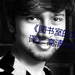 《图书室的女友第一集未增删带翻译》 高清720p在线观看 （一仍旧贯）