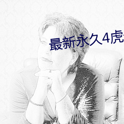 最新永(永)久4虎最新(新)紧急(急)人口直播版