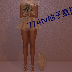 774tv柚子直播下载 （剪辑）