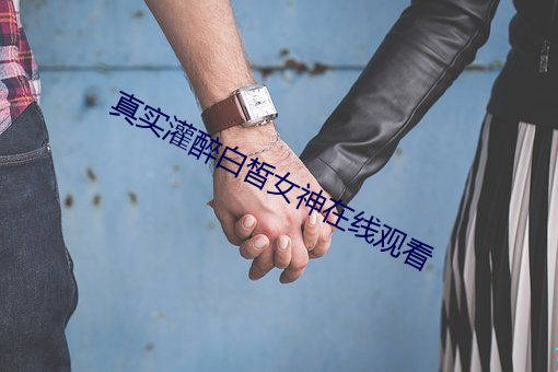 真實灌醉白皙女神在線觀看