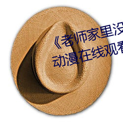 《老师家里没(沒)人你用点(點)力好好(好)快》动漫在线(線)观(觀)看(看)