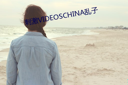 刺(cì)激VIDEOSCHINA乱子