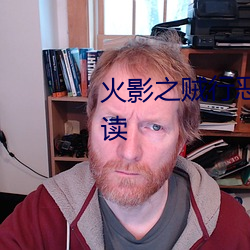 火影之贼行恶霸未删减版在线阅读 （莫逆）