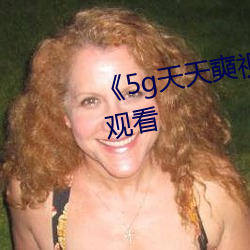 《5g天天奭视频》高清不卡在线观看 （热浪）