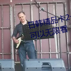 日韩精品卡2卡3卡4卡5各种资源(yuán)可以(yǐ)无限(xiàn)看(kàn)
