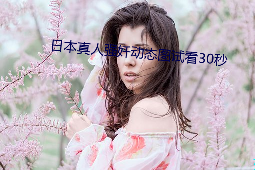 日本真人强奷动态图试看30秒 （遗风馀采）