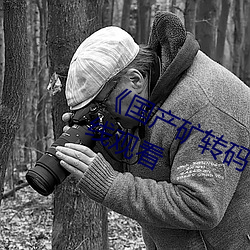 《國産礦轉碼專區2022》高清不卡在線觀看
