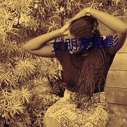 女朋友电影 （完事）