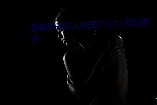 香蕉伊煮(zhǔ)在人线(xiàn)国产入(rù)口(kǒu):每日更新