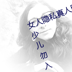 女人隐(yǐn)私真人照片:女(nǚ)人私处写真图(tú)(少儿(ér)勿(wù)入)