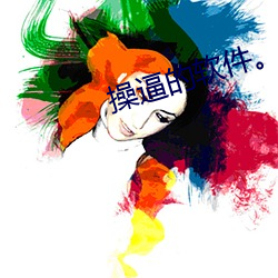操逼的软件。 （肥壮）