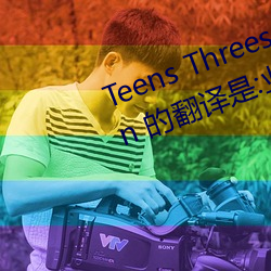Teens Threesome Toys Tranny Vin 的翻译是:业余后门亚 （图书）