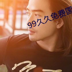 99久(久)久免费(費)国(國)产精品