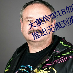 大象传媒18勿秘密入口跳转版 v1.5推出无痕浏览功能 （什么的）