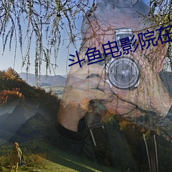 斗鱼电(diàn)影院在线观看