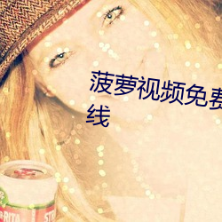 菠萝(蘿)视频(頻)免费高(高)清观看完整版(版)在(在)线