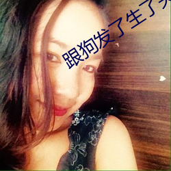 跟狗发了生了关系太舒服了