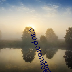 caoporon超碰永久地址 （簠簋之风）