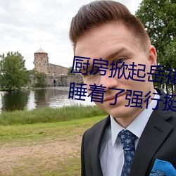 厨房掀起(起)岳裙子从(從)后(後)面进去(去) 岳m睡(睡)着(著)了(了)强行挺(挺)进身体