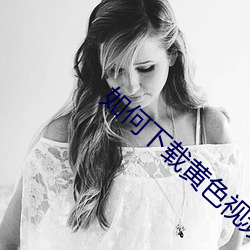如何下载(載)黄色视频(頻)软件