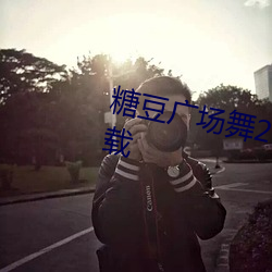 糖豆广场舞2021年最新广场舞下载 （性子）