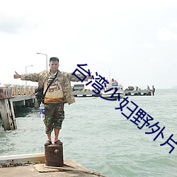 台湾少妇野外片 （放水）