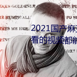 2021国产麻豆剧果冻传媒入口:想看的视频都能全天提供
