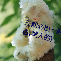 三期必出一期永(永)久免费这三(三)期(期)是什么(骗(騙)人的(的))
