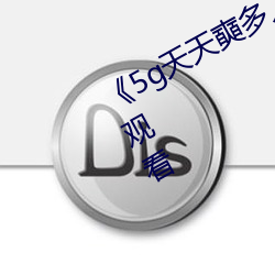 《5g天天奭多人运动》高清不(bù)卡(kǎ)在线(xiàn)观看