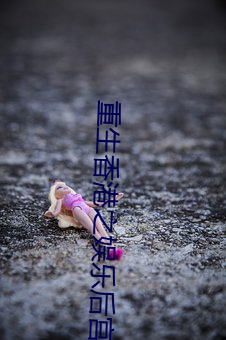 重生香(xiāng)港(gǎng)之娱乐后宫