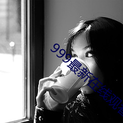 999最新在线(xiàn)寓目视频