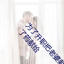为(爲)了升(升)职(職)把(把)老婆献(獻)给了长行长(長)(为了升职 我(我)把老(老)婆下了(了)药(藥)献给(給)
