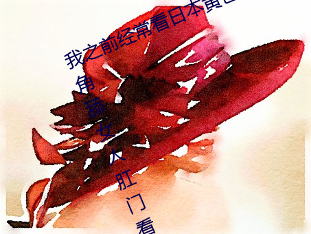 我之前(前)经(經)？慈(日)本(本)黄色片(片)看里(裏)面男(男)主(主)角(角)舔(舔)女(女)人肛门(門)看了就很刺