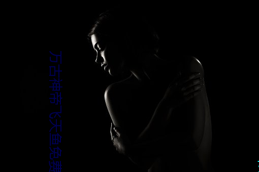 万古神(神)帝飞天鱼免(免)费(費)阅(閱)读