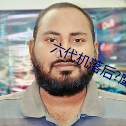 六代(代)机落后?鹰酱(醬)直(直)呼人言(言)否(否)?