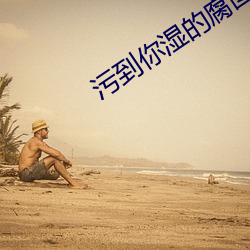 污到(dào)你湿的腐图