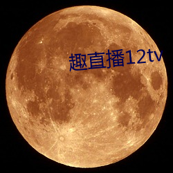 趣直播12tv （节哀）