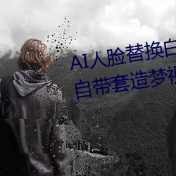 AI人臉替換白鹿造夢視頻(AI換臉自帶套造夢視頻)