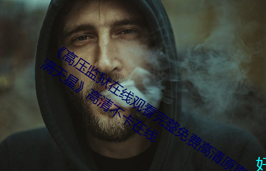 《高压监狱在线观看完整免费高清原声满天星》高清不卡在线 （航天）