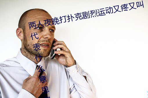 两人夜晚打扑克剧烈运动又疼又叫代表什么意思网络用语 （谦谦君子）