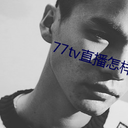77tv直播怎样下载 （火罐儿）