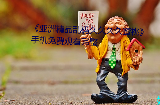 《亚洲精品乱码(碼)久久久久蜜(蜜)桃》手机免费观看完整
