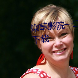 嫩草影院一二三区入口在线不卡下载 （一毛不拔）