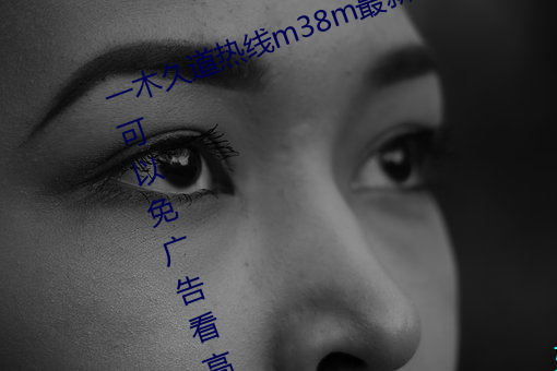 一木久道热线m38m最新测评:一款可以免广告看高清视频的软