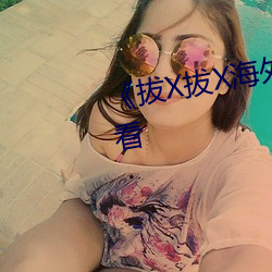 《拔X拔X海外华人》高清在线(xiàn)观看