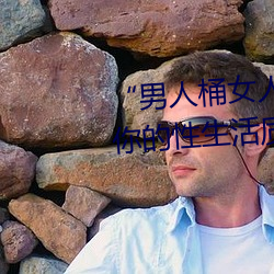 “男(男)人桶女人的机(機)机”——升(升)华你的性生(生)活质(質)量(量)