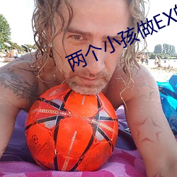 两个小(小)孩做EX的事原视(視)频下(下)