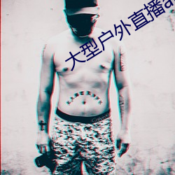 大型户外直播app （加枝添叶）